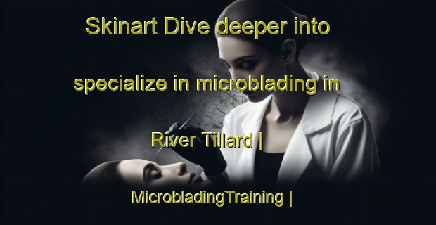 Skinart Dive deeper into specialize in microblading in River Tillard | MicrobladingTraining | MicrobladingClasses | SkinartTraining-Canada